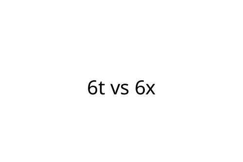 6t vs 6x