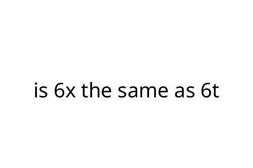 is 6x the same as 6t