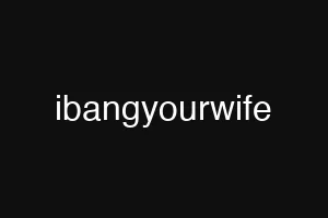ibangyourwife